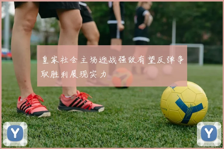 皇家社会主场迎战强敌有望反弹争取胜利展现实力