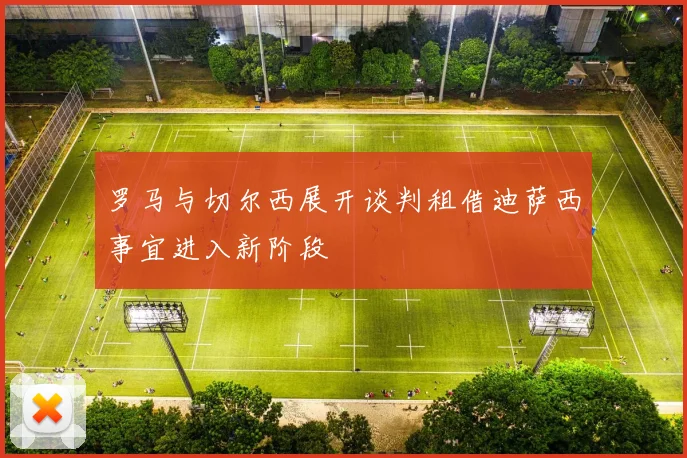 罗马与切尔西展开谈判租借迪萨西事宜进入新阶段