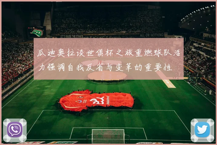 瓜迪奥拉谈世俱杯之旅重燃球队活力强调自我反省与变革的重要性