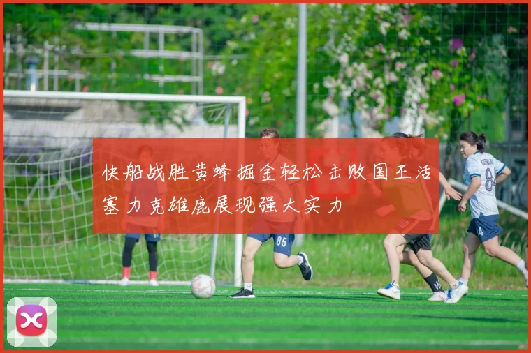 快船战胜黄蜂掘金轻松击败国王活塞力克雄鹿展现强大实力