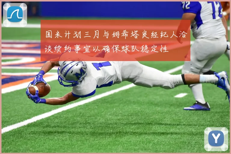 国米计划三月与姆希塔良经纪人洽谈续约事宜以确保球队稳定性