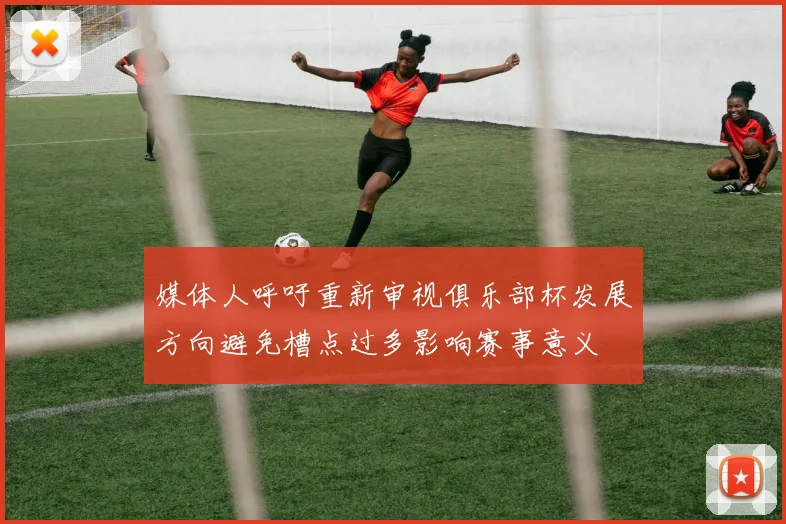 媒体人呼吁重新审视俱乐部杯发展方向避免槽点过多影响赛事意义