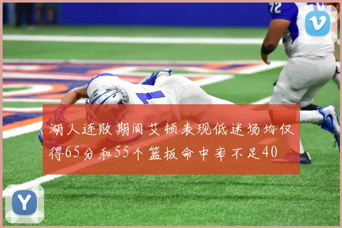 湖人连败期间艾顿表现低迷场均仅得65分和55个篮板命中率不足40