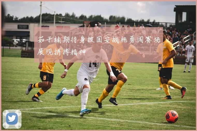 茹子楠期待身披国安战袍勇闯赛场展现拼搏精神