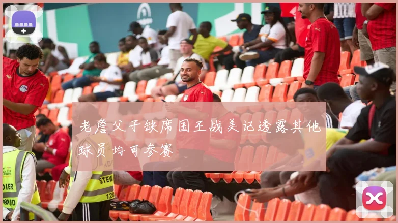 老詹父子缺席国王战美记透露其他球员均可参赛