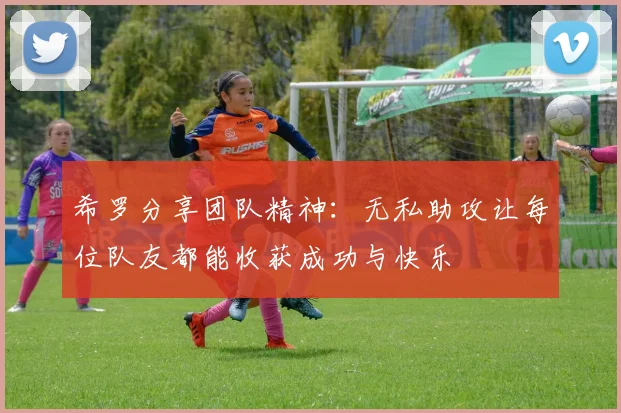 希罗分享团队精神：无私助攻让每位队友都能收获成功与快乐