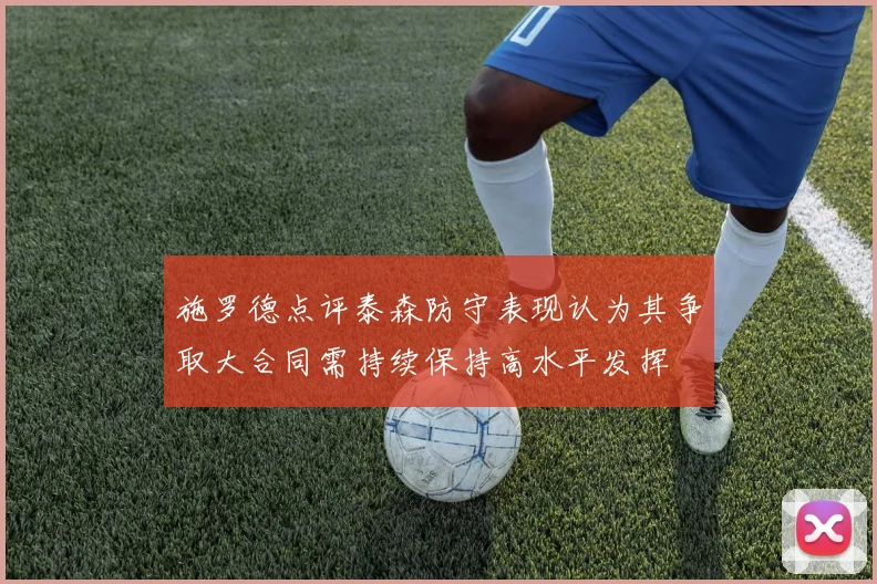 施罗德点评泰森防守表现认为其争取大合同需持续保持高水平发挥